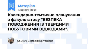 Календарно-темтичне планування з факультативу "БЕЗПЕКА ПОВОДЖЕННЯ ІЗ ТВЕРДИМИ ПОБУТОВИМИ ВІДХОДАМИ".