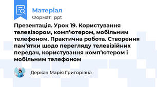 Презентація. Урок 19. Користування телевізором, комп’ютером, мобільним телефоном. Практична робота. Створення пам’ятки щодо перегляду телевізійних передач, користування комп’ютером і мобільним телефоном