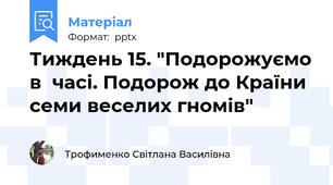 Тиждень 15. "Подорожуємо в  часі. Подорож до Країни семи веселих гномів"