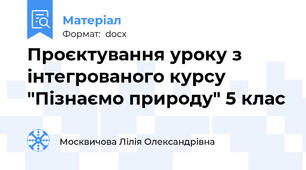 Проєктування уроку з інтегрованого курсу "Пізнаємо природу" 5 клас