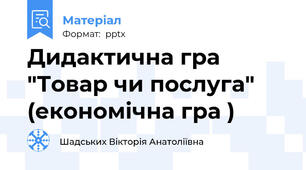 Дидактична гра "Товар чи послуга" (економічна гра )