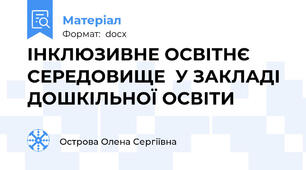 ІНКЛЮЗИВНЕ ОСВІТНЄ СЕРЕДОВИЩЕ  У ЗАКЛАДІ ДОШКІЛЬНОЇ ОСВІТИ