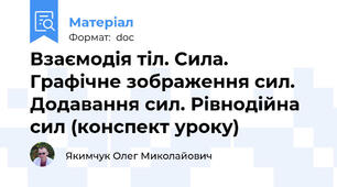 Взаємодія тіл. Сила. Графічне зображення сил. Додавання сил. Рівнодійна сил (конспект уроку)
