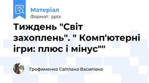 Тиждень "Світ захоплень". " Комп'ютерні ігри: плюс і мінус""