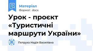 Урок - проєкт «Туристичні маршрути України»