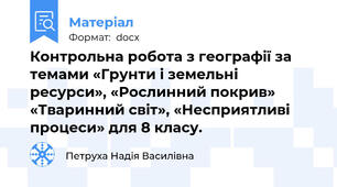 Контрольна робота з географії за темами «Грунти і земельні ресурси», «Рослинний покрив» «Тваринний світ», «Несприятливі процеси» для 8 класу.