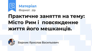 Практичне заняття на тему: Місто Рим і  повсякденне життя його мешканців.