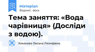 Тема заняття: «Вода чарівниця» (Досліди з водою).