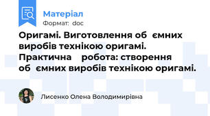 Оригамі. Виготовлення об̓ємних виробів технікою оригамі. Практична    робота: створення об̓ємних виробів технікою оригамі.