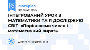 ІНТЕГРОВАНИЙ УРОК З МАТЕМАТИКИ ТА Я ДОСЛІДЖУЮ СВІТ  «Порівнюємо число і математичний вираз»