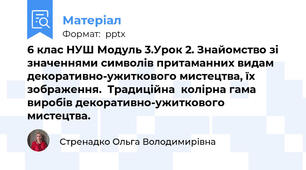 6 клас НУШ Модуль 3.Урок 2. Знайомство зі значеннями символів притаманних видам декоративно-ужиткового мистецтва, їх зображення.  Традиційна  колірна гама виробів декоративно-ужиткового мистецтва.