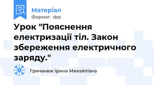Урок "Пояснення електризації тіл. Закон збереження електричного заряду."