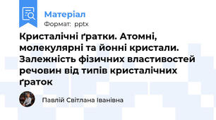 Кристалічні ґратки. Атомні, молекулярні та йонні кристали. Залежність фізичних властивостей речовин від типів кристалічних ґраток