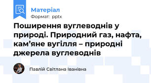 Поширення вуглеводнів у природі. Природний газ, нафта, кам’яне вугілля – природні джерела вуглеводнів