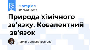 Природа хімічного зв’язку. Ковалентний  зв’язок