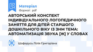 АВТОРСЬКИЙ КОНСПЕКТ ІНДИВІДУАЛЬНОГО ЛОГОПЕДИЧНОГО ЗАНЯТТЯ ДЛЯ ДІТЕЙ СТАРШОГО ДОШКІЛЬНОГО ВІКУ ІЗ ЗНМ ТЕМА: АВТОМАТИЗАЦІЯ ЗВУКА [Ж] У СЛОВАХ