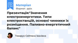 Презентація:"Значення електроенергетики. Типи електростанцій, основні чинники їх розміщення. Паливно-енергетичний баланс"