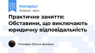 Практичне заняття: Обставини, що виключають юридичну відповідальність