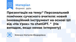 Презентація на тему:" Персональний помічник сучасного вчителя: новий інноваційний інструмент на основі ШІ від «На Урок» та chatGPT. "  (На випадок, якщо немає Інтернету)