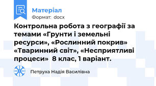 Контрольна робота з географії за темами «Грунти і земельні ресурси», «Рослинний покрив» «Тваринний світ», «Несприятливі процеси»  8 клас, 1 варіант.