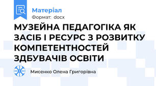 МУЗЕЙНА ПЕДАГОГІКА ЯК ЗАСІБ І РЕСУРС З РОЗВИТКУ КОМПЕТЕНТНОСТЕЙ ЗДБУВАЧІВ ОСВІТИ