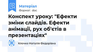 Конспект уроку: "Ефекти зміни слайдів. Ефекти анімації, рух об′єтів в презентаціях"