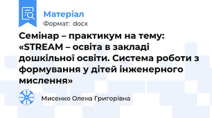 Семінар – практикум на тему: «STREAM – освіта в закладі дошкільної освіти. Система роботи з формування у дітей інженерного мислення»