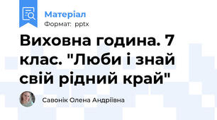 Виховна година. 7 клас. "Люби і знай свій рідний край"
