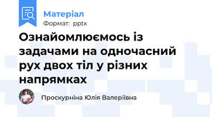 Ознайомлюємось із задачами на одночасний рух двох тіл у різних напрямках