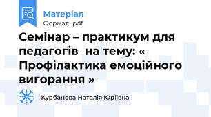 Семінар – практикум для педагогів  на тему: « Профілактика емоційного вигорання »