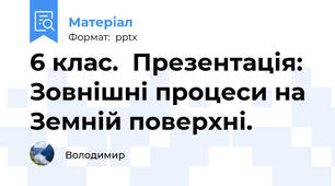 6 клас.  Презентація:  Зовнішні процеси на Земній поверхні.