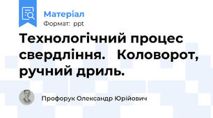 Технологічний процес свердління. Коловорот, ручний дриль.