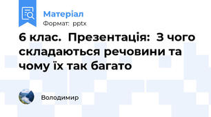 6 клас.  Презентація:  З чого складаються речовини та чому їх так багато