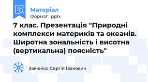 7 клас. Презентація "Природні комплекси материків та океанів. Широтна зональність і висотна (вертикальна) поясність"