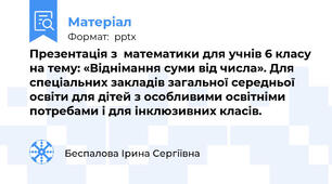 Презентація з  математики для учнів 6 класу на тему: «Віднімання суми від числа». Для спеціальних закладів загальної середньої освіти для дітей з особливими освітніми потребами і для інклюзивних класів.