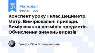 Конспект уроку 1 клас.Дециметр. Метр. Вимірювальні прилади. Вимірювання розмірів предметів. Обчислення значень виразів"
