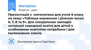 Презентація з  математики для учнів 6 класу на тему: «Таблиця множення і ділення чисел 6, 7, 8 та 9». Для спеціальних закладів загальної середньої освіти для дітей з особливими освітніми потребами і для інклюзивних класів.
