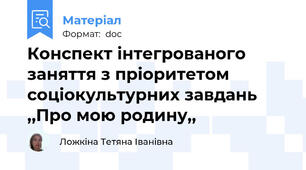Конспект інтегрованого заняття з пріоритетом соціокультурних завдань ,,Про мою родину,,