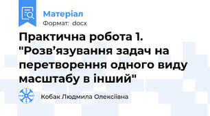 Практична робота 1. "Розв’язування задач на перетворення одного виду масштабу в інший"