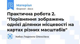 Практична робота 2. "Порівняння зображень однієї ділянки місцевості на картах різних масштабів"