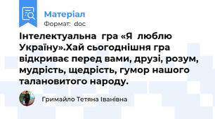 Інтелектуальна  гра «Я  люблю  Україну».Хай сьогоднішня гра відкриває перед вами, друзі, розум, мудрість, щедрість, гумор нашого талановитого народу.