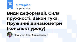 Види деформації. Сила пружності. Закон Гука. Пружинні динамометри (конспект уроку)