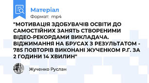 "МОТИВАЦІЯ ЗДОБУВАЧІВ ОСВІТИ ДО САМОСТІЙНИХ ЗАНЯТЬ СТВОРЕНИМИ ВІДЕО-РЕКОРДАМИ ВИКЛАДАЧА. ВІДЖИМАННЯ НА БРУСАХ З РЕЗУЛЬТАТОМ - 785 ПОВТОРІВ ВИКОНАНІ ЖУЧЕНКОМ Р.Г. ЗА 2 ГОДИНИ 14 ХВИЛИН"