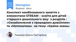 Конспект комбінованого заняття з елементами SТRЕАМ – освіти для дітей старшого дошкільного віку  з розділів : «Ознайомлення з природним довкіллям» та «Математика»  на тему: «Країна знань»