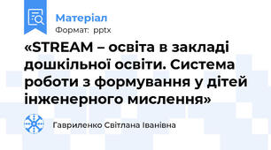 «STREAM – освіта в закладі дошкільної освіти. Система роботи з формування у дітей інженерного мислення»