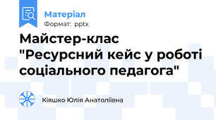 Майстер-клас "Ресурсний кейс у роботі соціального педагога"