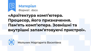 «Архітектура комп’ютера. Процесор, його призначення. Пам'ять комп’ютера. Зовнішні та внутрішні запам’ятовуючі пристрої».