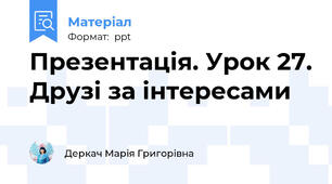 Презентація. Урок 27. Друзі за інтересами