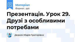 Презентація. Урок 29. Друзі з особливими потребами