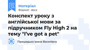 Конспект уроку з англійської мови за підручником Fly High 2 на тему "I’ve got a pet"